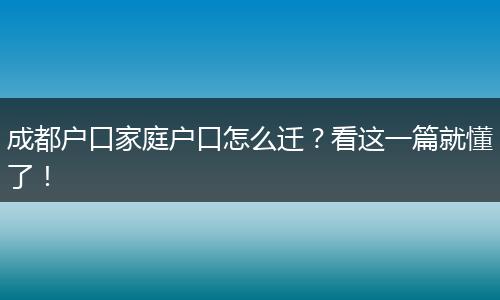 成都户口家庭户口怎么迁？看这一篇就懂了！