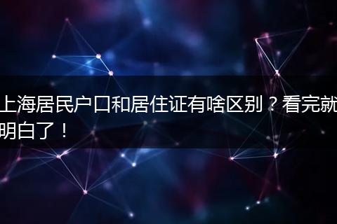 上海居民户口和居住证有啥区别？看完就明白了！
