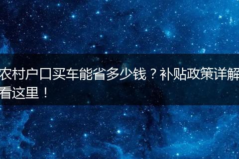 农村户口买车能省多少钱？补贴政策详解看这里！