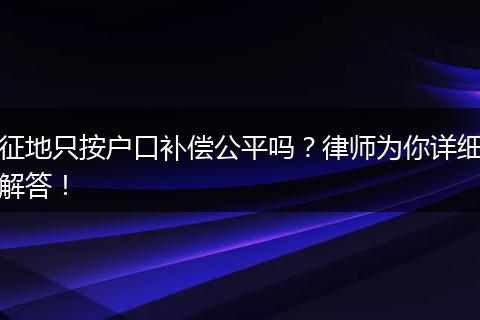 征地只按户口补偿公平吗？律师为你详细解答！