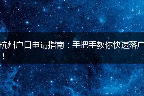杭州户口申请指南：手把手教你快速落户！