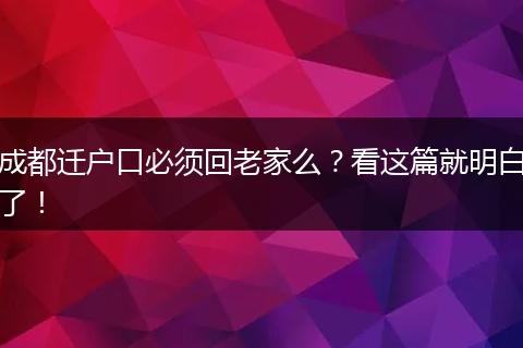 成都迁户口必须回老家么？看这篇就明白了！