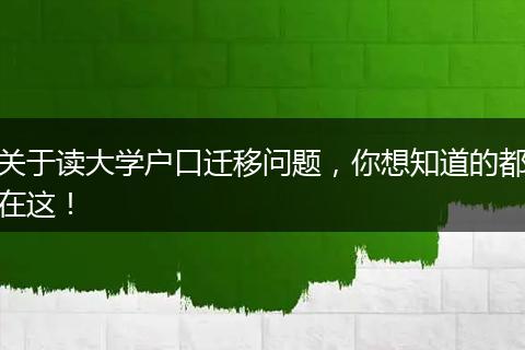 关于读大学户口迁移问题，你想知道的都在这！