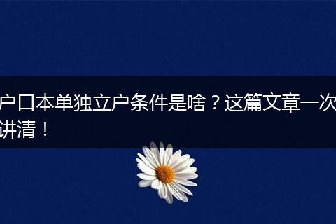 户口本单独立户条件是啥？这篇文章一次讲清！