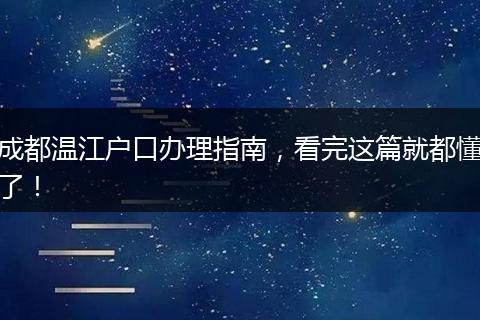 成都温江户口办理指南，看完这篇就都懂了！