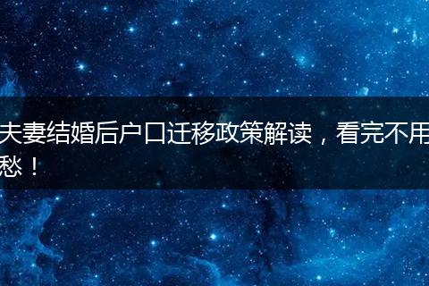 夫妻结婚后户口迁移政策解读，看完不用愁！