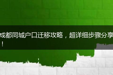 成都同城户口迁移攻略，超详细步骤分享！