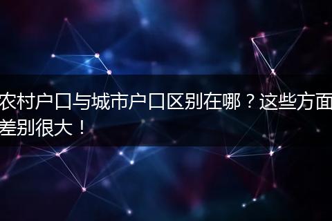 农村户口与城市户口区别在哪？这些方面差别很大！