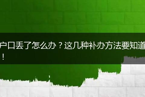 户口丢了怎么办？这几种补办方法要知道！