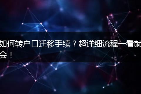 如何转户口迁移手续？超详细流程一看就会！