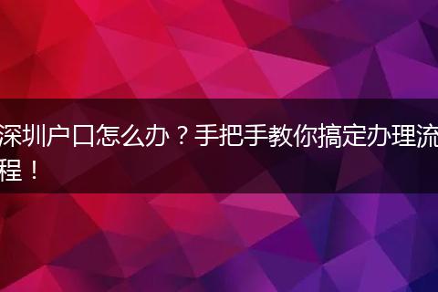 深圳户口怎么办？手把手教你搞定办理流程！