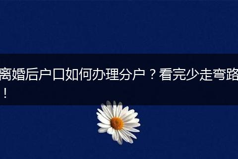 离婚后户口如何办理分户？看完少走弯路！