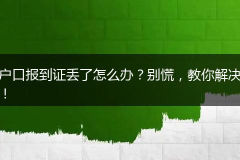 户口报到证丢了怎么办？别慌，教你解决！
