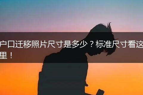 户口迁移照片尺寸是多少？标准尺寸看这里！