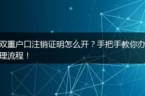 双重户口注销证明怎么开？手把手教你办理流程！