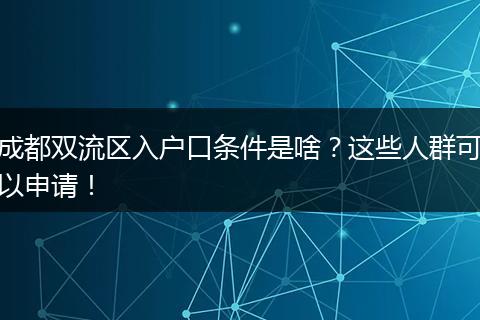 成都双流区入户口条件是啥？这些人群可以申请！