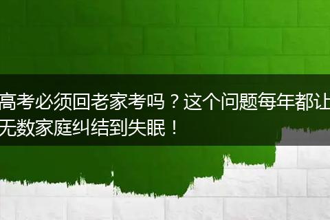 高考必须回老家考吗？这个问题每年都让无数家庭纠结到失眠！