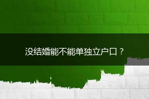没结婚能不能单独立户口？