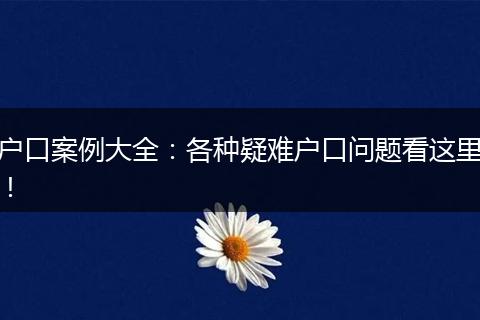 户口案例大全：各种疑难户口问题看这里！