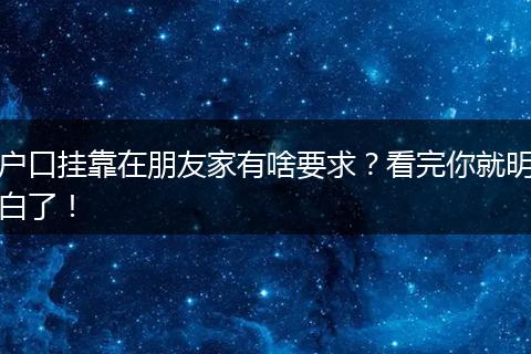 户口挂靠在朋友家有啥要求？看完你就明白了！