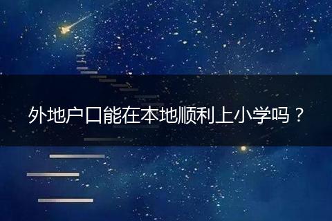 外地户口能在本地顺利上小学吗？