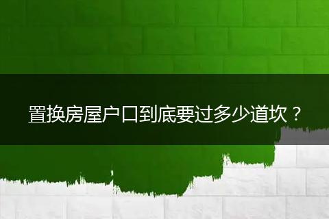 置换房屋户口到底要过多少道坎？