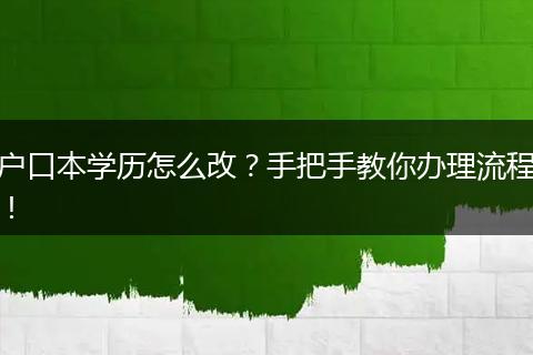 户口本学历怎么改？手把手教你办理流程！