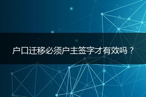户口迁移必须户主签字才有效吗？