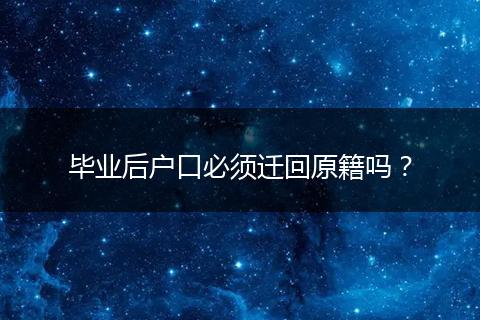 毕业后户口必须迁回原籍吗？