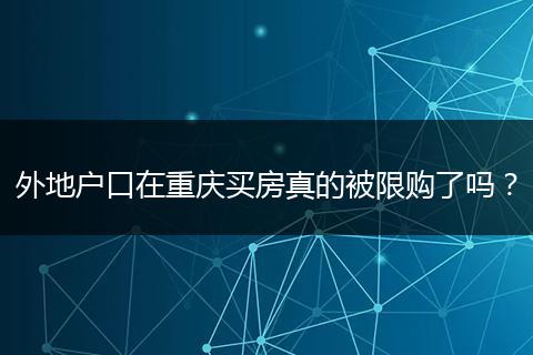 外地户口在重庆买房真的被限购了吗？