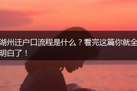 湖州迁户口流程是什么？看完这篇你就全明白了！