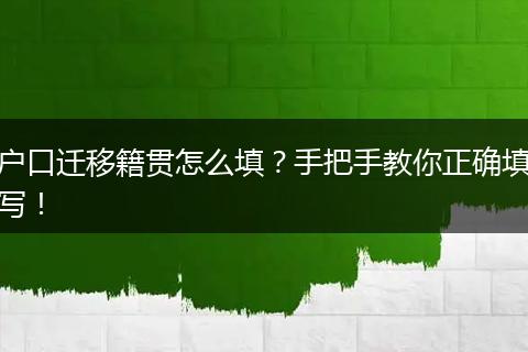 户口迁移籍贯怎么填？手把手教你正确填写！
