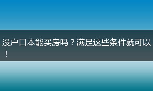 没户口本能买房吗？满足这些条件就可以！