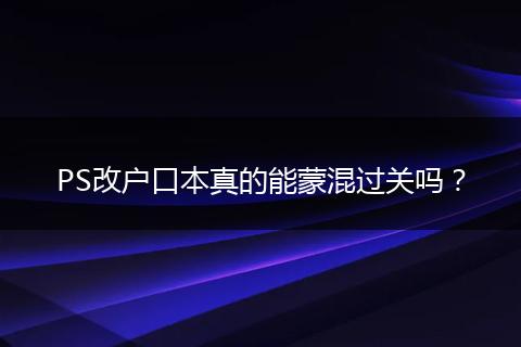 PS改户口本真的能蒙混过关吗？