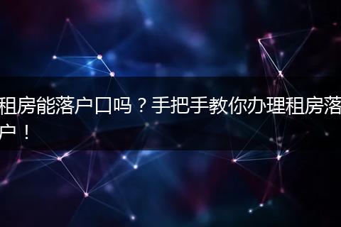 租房能落户口吗？手把手教你办理租房落户！