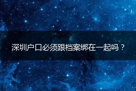 深圳户口必须跟档案绑在一起吗？