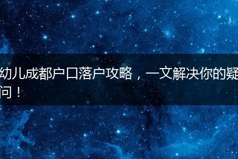 幼儿成都户口落户攻略，一文解决你的疑问！