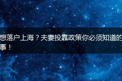 想落户上海？夫妻投靠政策你必须知道的事！