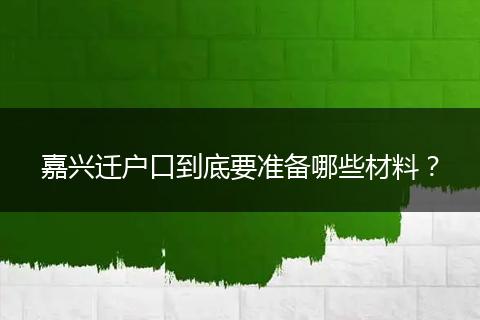 嘉兴迁户口到底要准备哪些材料？