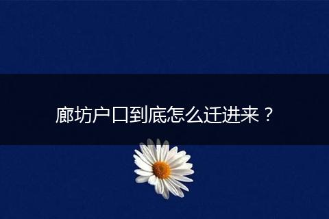 廊坊户口到底怎么迁进来？