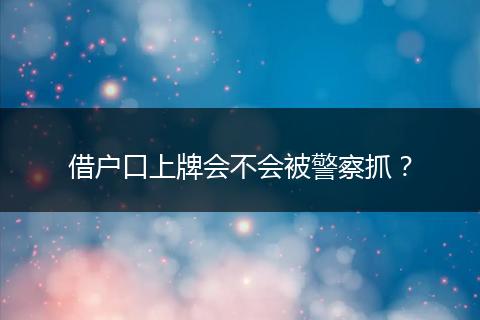 借户口上牌会不会被警察抓？