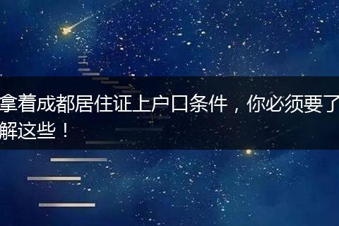 拿着成都居住证上户口条件，你必须要了解这些！