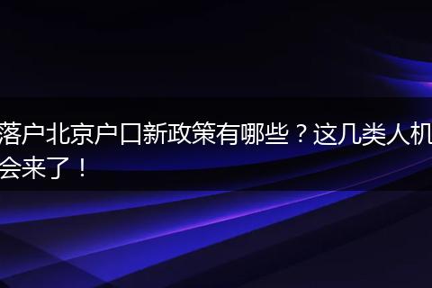 落户北京户口新政策有哪些？这几类人机会来了！