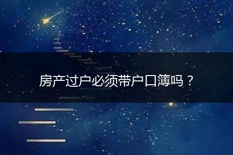 房产过户必须带户口簿吗？