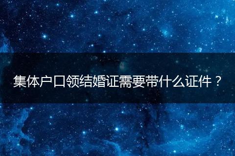 集体户口领结婚证需要带什么证件？