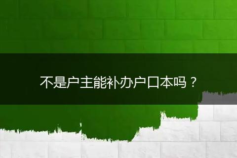 不是户主能补办户口本吗？