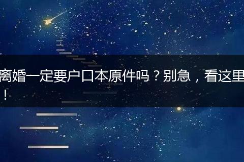 离婚一定要户口本原件吗？别急，看这里！