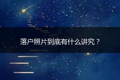 落户照片到底有什么讲究？