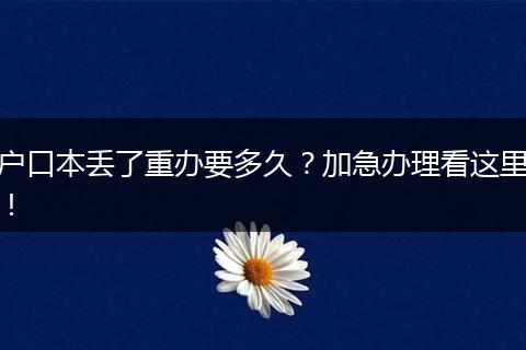 户口本丢了重办要多久？加急办理看这里！