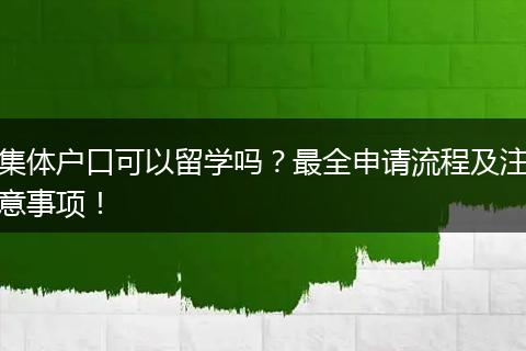 集体户口可以留学吗？最全申请流程及注意事项！